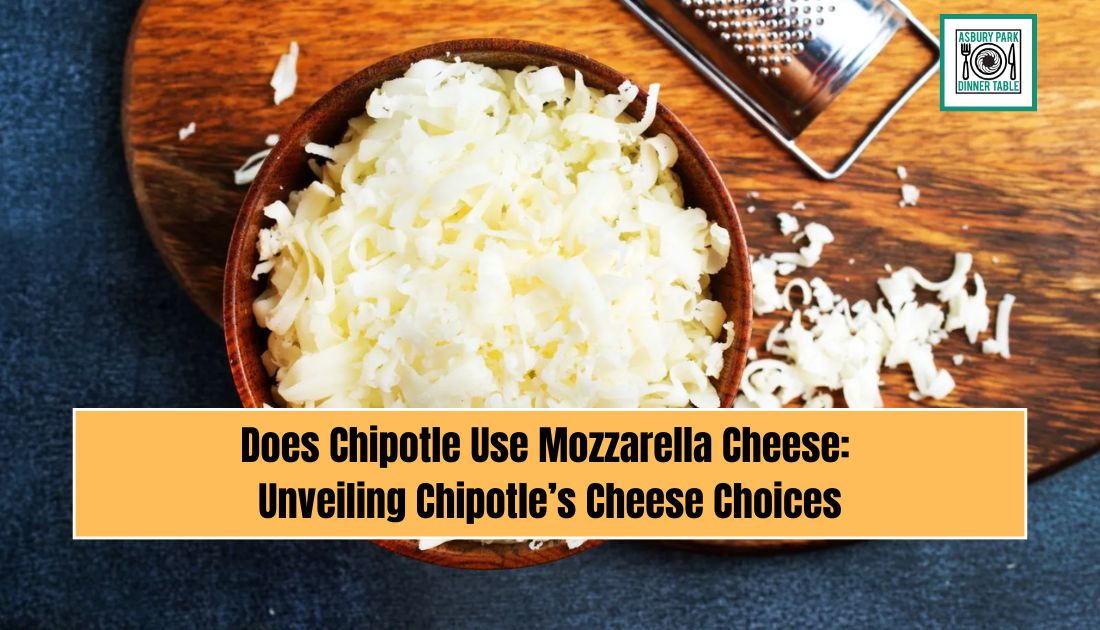 Does Chipotle Use Mozzarella Cheese: Unveiling Chipotle’s Cheese Choices