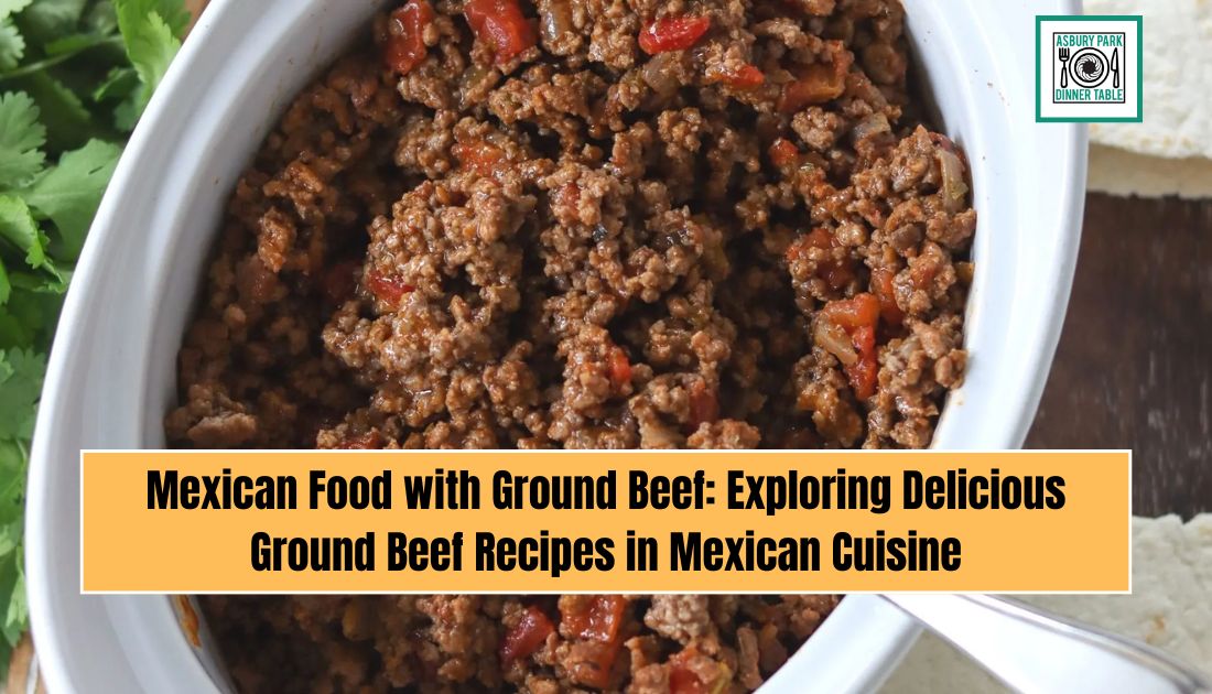 Mexican Food with Ground Beef: Exploring Delicious Ground Beef Recipes in Mexican Cuisine