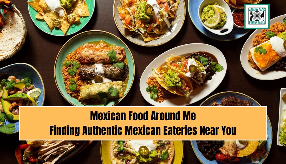 Mexican Food Around Me: Finding Authentic Mexican Eateries Near You